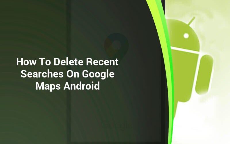 google-maps-android-how-to-delete-recent-searches-thetechyreviews