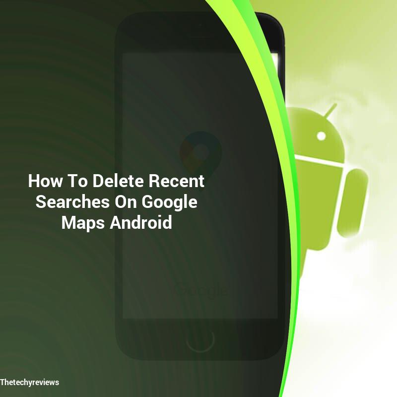 google-maps-android-how-to-delete-recent-searches-thetechyreviews